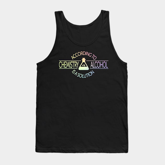 According To Chemistry, Alcohol Is A Solution Tank Top by ScienceCorner